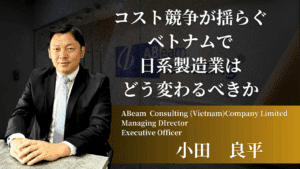 コスト競争力が揺らぐベトナムで、日系製造業はどう変わるべきか 〜“安さ”から“高効率”へ、転換期における戦略思考〜