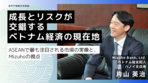 成長とリスクが交錯するベトナム経済の現在地｜ASEANで最も注目される市場の実像と、Mizuhoの視点