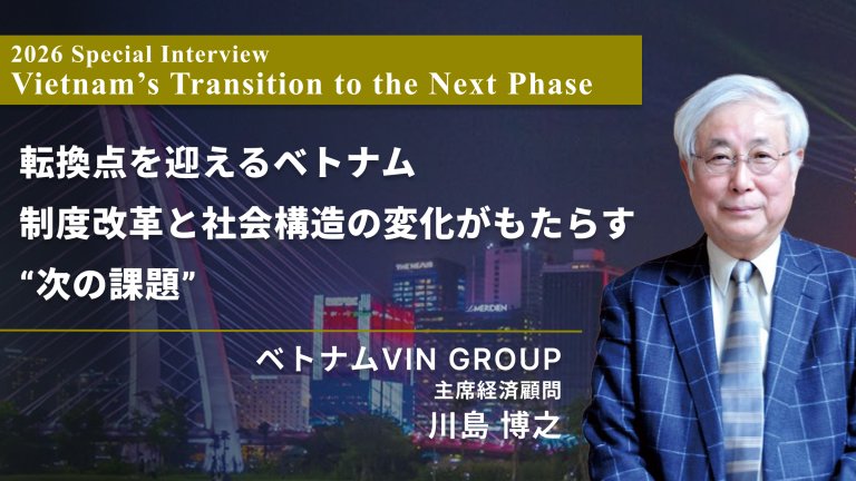 転換点を迎えるベトナム ─制度改革と社会構造の変化がもたらす“次の課題”【Vol.21-2026.3掲載】